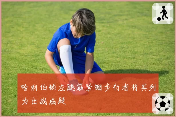 哈利伯顿左腿筋紧绷步行者将其列为出战成疑
