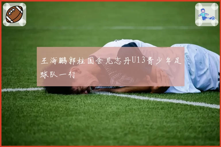 王海鹏郭柱国会见志丹U13青少年足球队一行