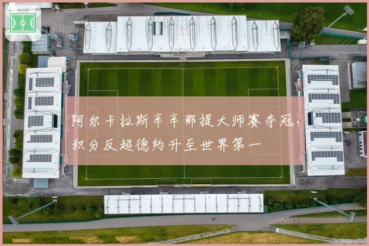 阿尔卡拉斯辛辛那提大师赛夺冠，积分反超德约升至世界第一