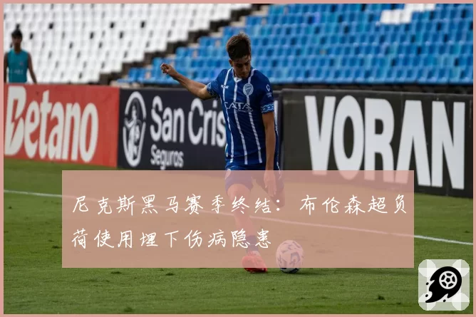 尼克斯黑马赛季终结：布伦森超负荷使用埋下伤病隐患