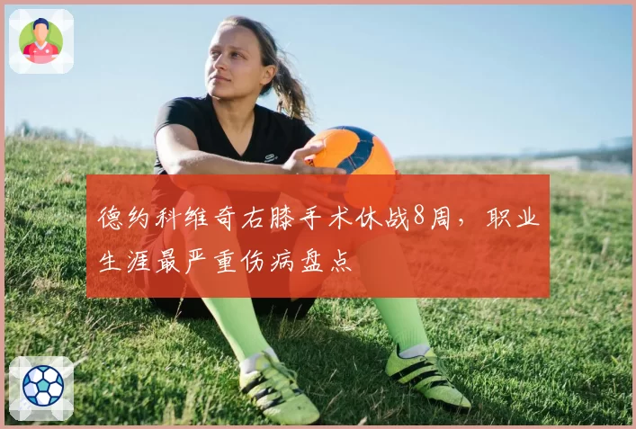 德约科维奇右膝手术休战8周,职业生涯最严重伤病盘点