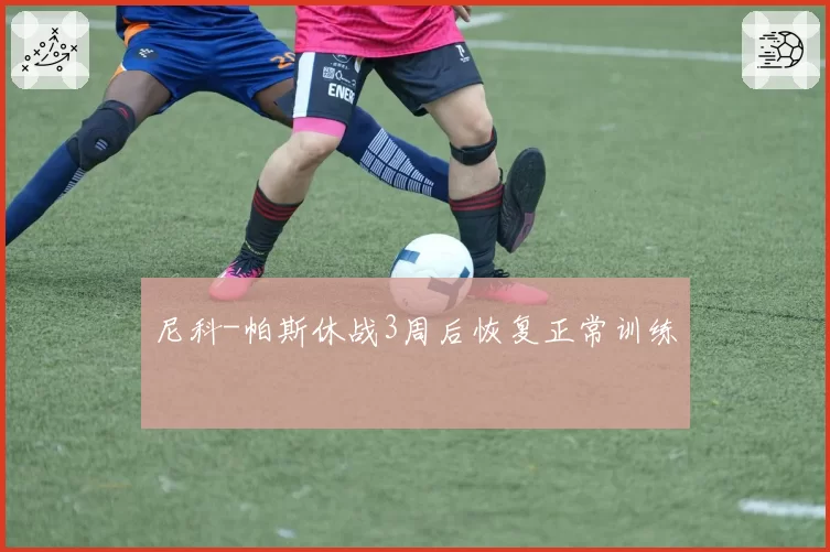 尼科-帕斯休战3周后恢复正常训练