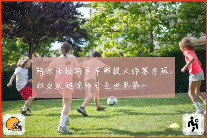 阿尔卡拉斯辛辛那提大师赛夺冠，积分反超德约升至世界第一