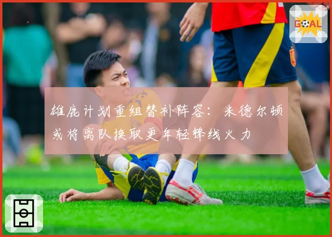 雄鹿计划重组替补阵容：米德尔顿或将离队换取更年轻锋线火力