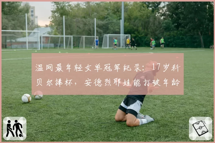 温网最年轻女单冠军纪录：17岁科贝尔捧杯，安德烈耶娃能打破年龄魔咒？