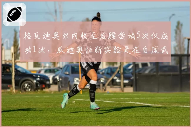格瓦迪奥尔内收至后腰尝试5次仅成功1次，瓜迪奥拉新实验是在自废武功？
