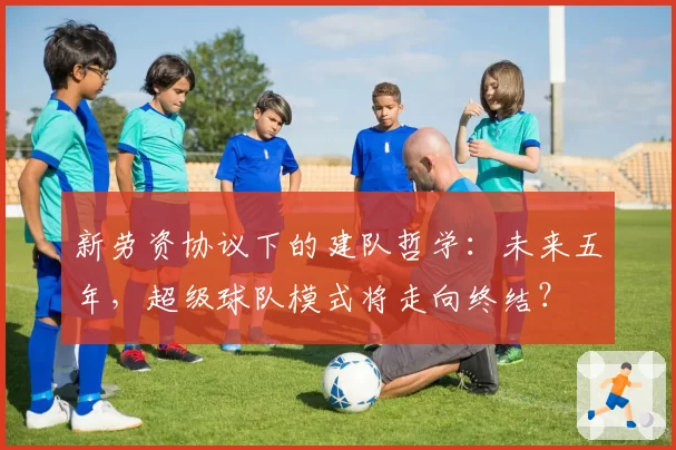 新劳资协议下的建队哲学:未来五年,超级球队模式将走向终结?